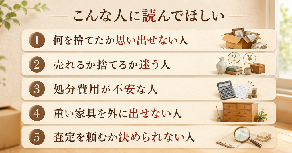 実家じまいで処分したものの一覧記事はこんな人に読んでほしい。何を捨てたか思い出せない人、売れるか捨てるか迷う人、処分費用が不安な人、重い家具を外に出せない人、査定を頼むか決められない人
