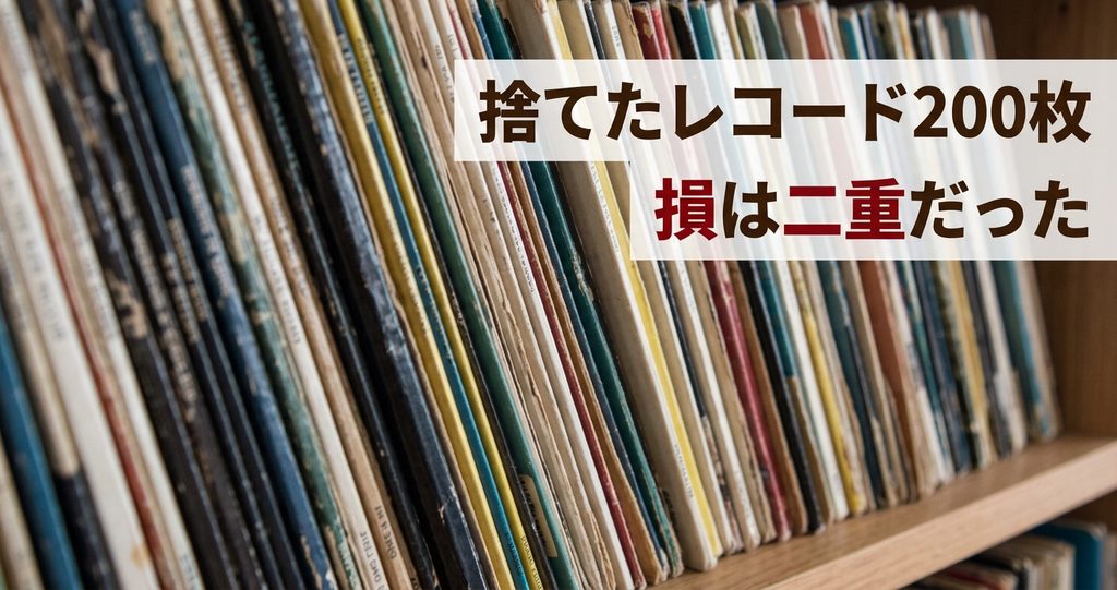捨てたレコードは200枚、損は二重だった。払って後悔した費用。
